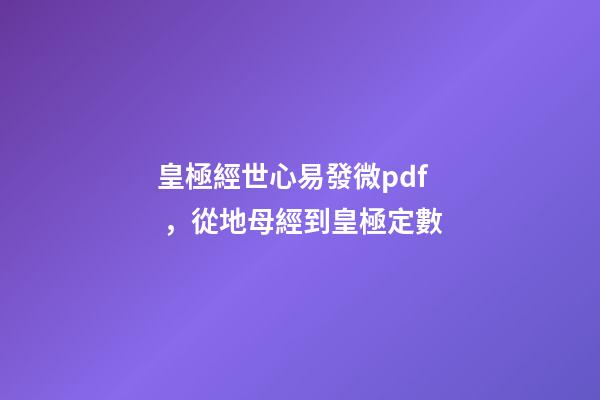 皇極經世心易發微pdf，從地母經到皇極定數